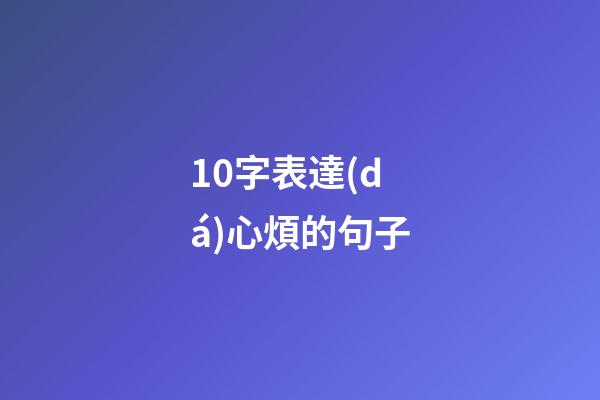 10字表達(dá)心煩的句子