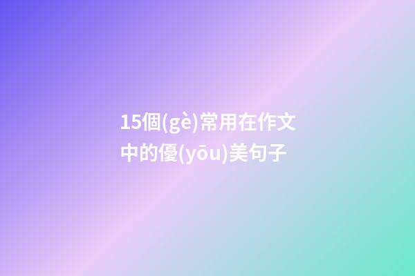 15個(gè)常用在作文中的優(yōu)美句子