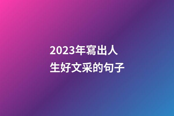 2023年寫出人生好文采的句子