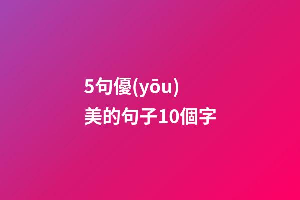 5句優(yōu)美的句子10個字