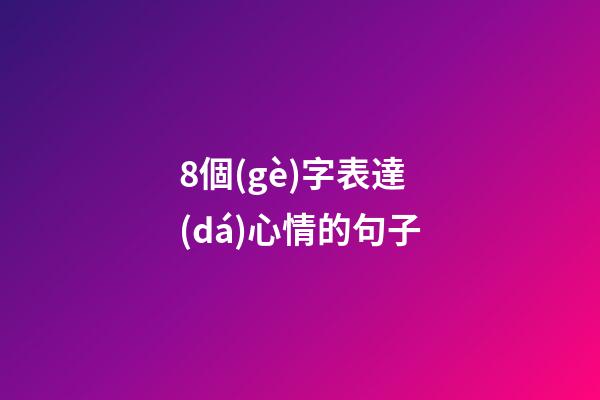 8個(gè)字表達(dá)心情的句子