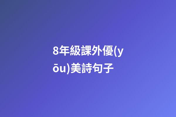 8年級課外優(yōu)美詩句子