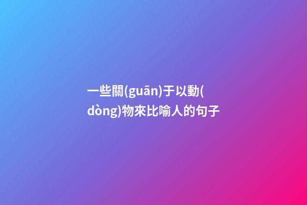 一些關(guān)于以動(dòng)物來比喻人的句子