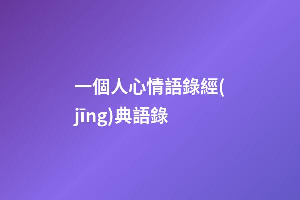 一個人心情語錄經(jīng)典語錄