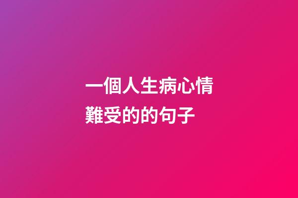 一個人生病心情難受的的句子
