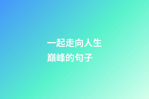 一起走向人生巔峰的句子