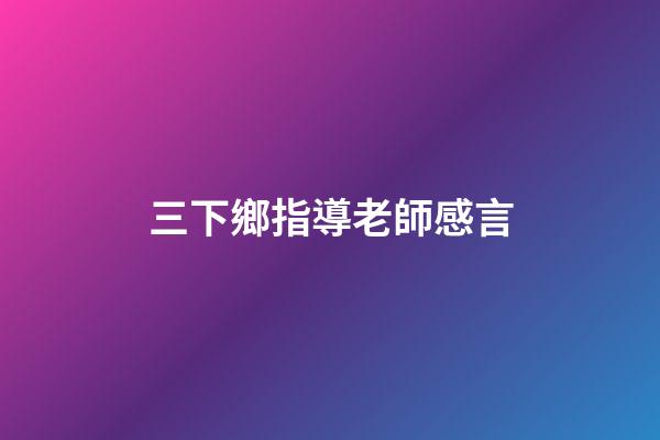 三下鄉指導老師感言