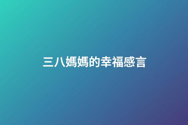 三八媽媽的幸福感言