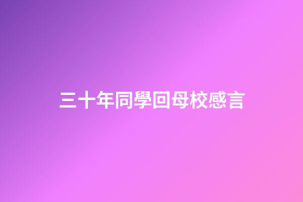 三十年同學回母校感言