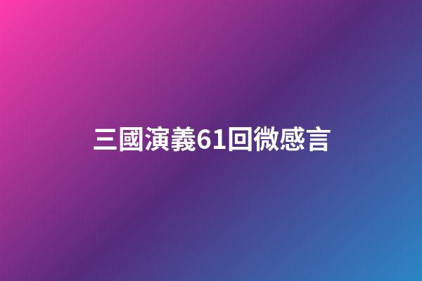 三國演義61回微感言