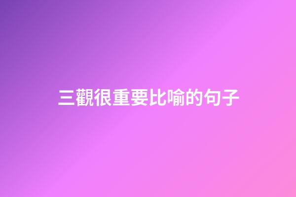 三觀很重要比喻的句子