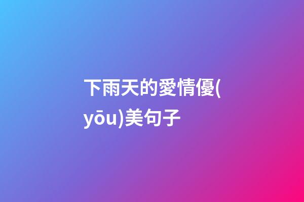 下雨天的愛情優(yōu)美句子