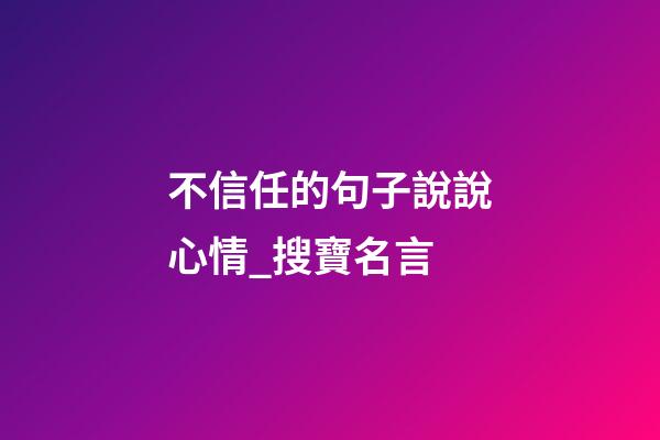 不信任的句子說說心情_搜寶名言