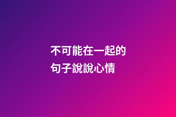 不可能在一起的句子說說心情