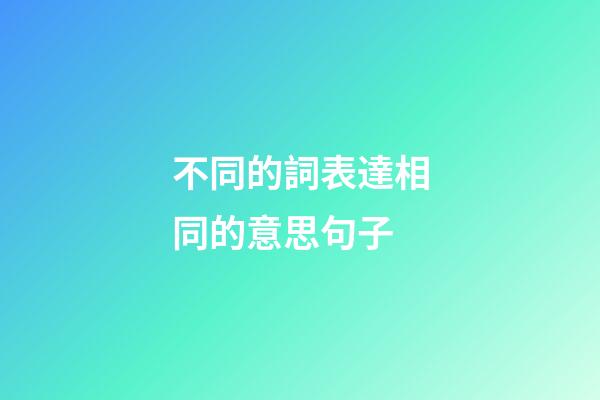 不同的詞表達相同的意思句子