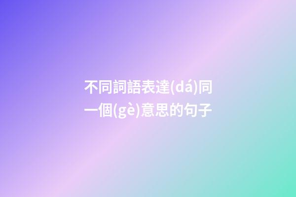 不同詞語表達(dá)同一個(gè)意思的句子