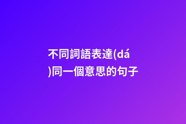 不同詞語表達(dá)同一個意思的句子