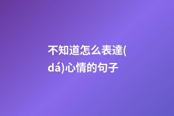 不知道怎么表達(dá)心情的句子