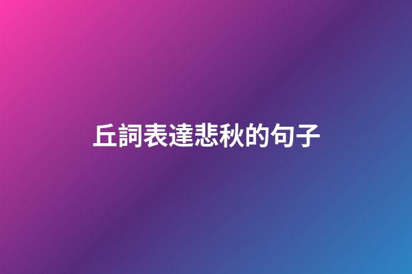 丘詞表達悲秋的句子