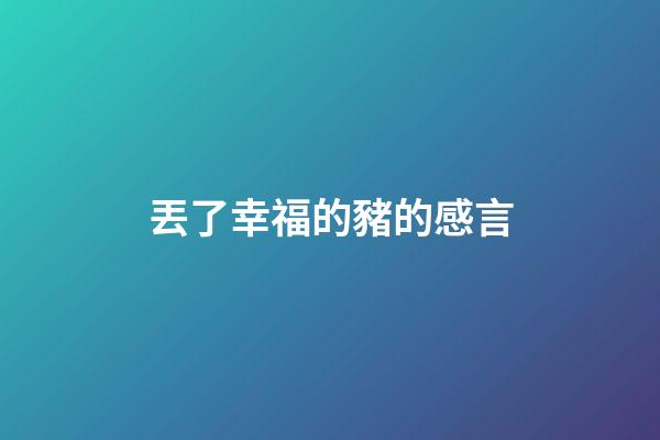 丟了幸福的豬的感言
