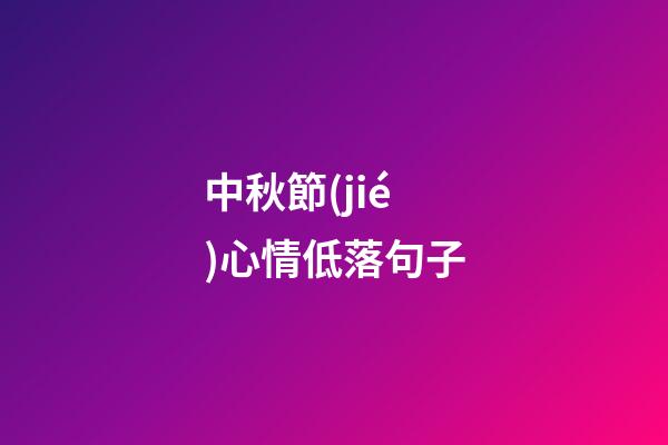 中秋節(jié)心情低落句子