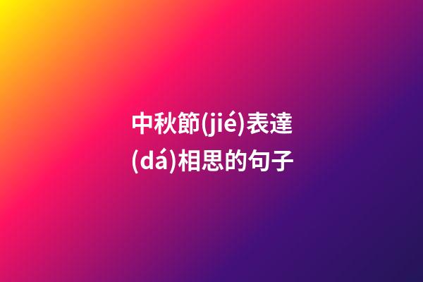 中秋節(jié)表達(dá)相思的句子