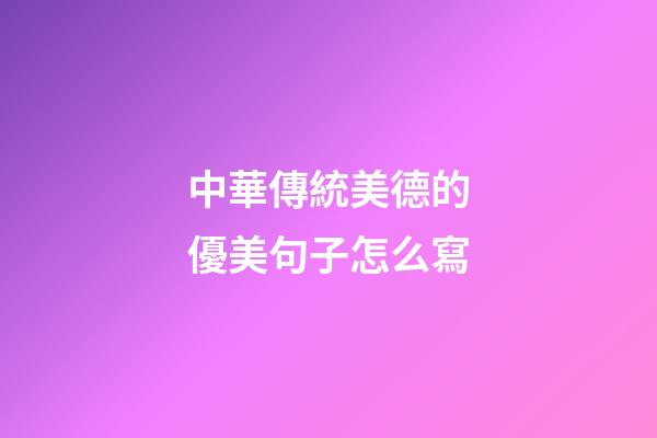 中華傳統美德的優美句子怎么寫