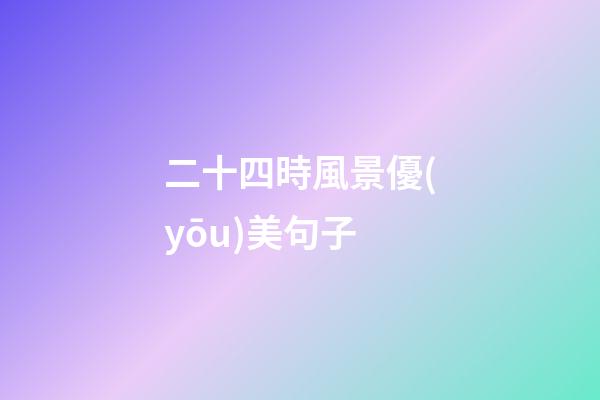 二十四時風景優(yōu)美句子