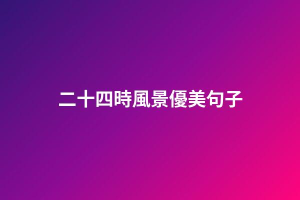二十四時風景優美句子