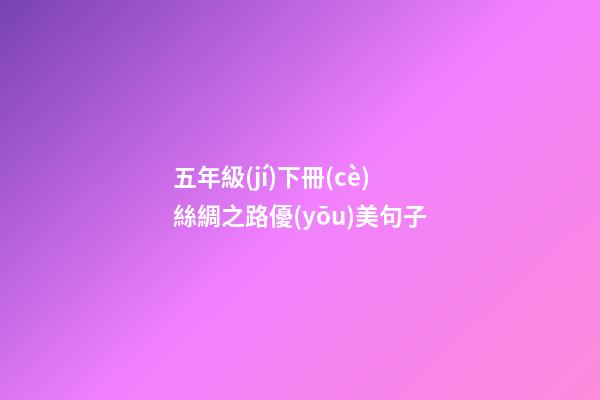 五年級(jí)下冊(cè)絲綢之路優(yōu)美句子