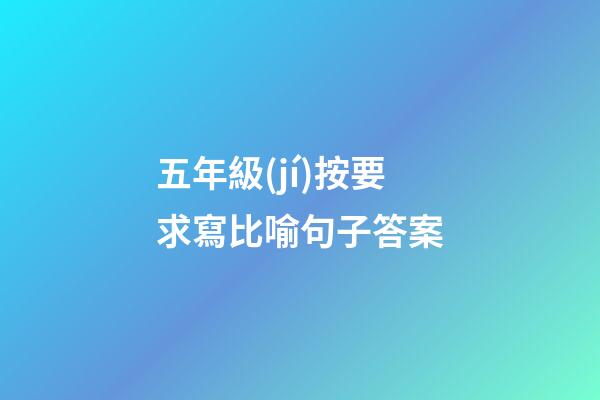 五年級(jí)按要求寫比喻句子答案