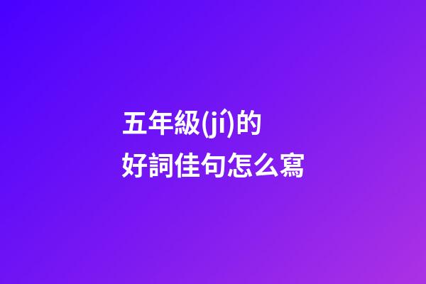 五年級(jí)的好詞佳句怎么寫?