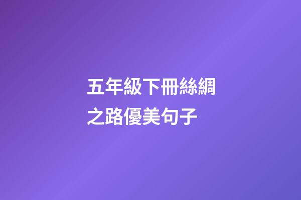 五年級下冊絲綢之路優美句子