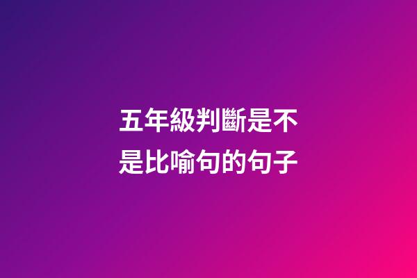 五年級判斷是不是比喻句的句子