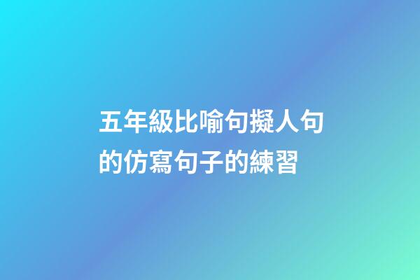 五年級比喻句擬人句的仿寫句子的練習
