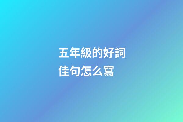 五年級的好詞佳句怎么寫?