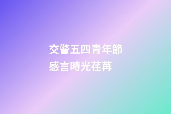 交警五四青年節感言時光荏苒
