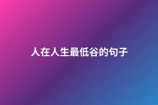 人在人生最低谷的句子