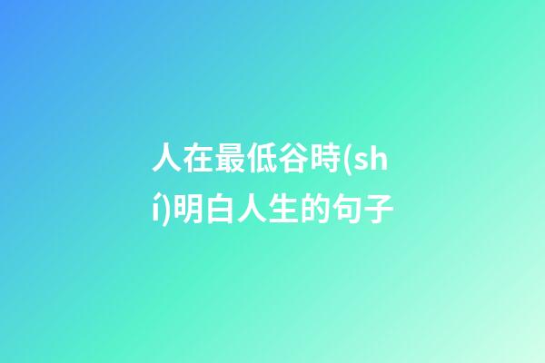 人在最低谷時(shí)明白人生的句子