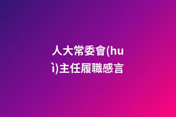 人大常委會(huì)主任履職感言