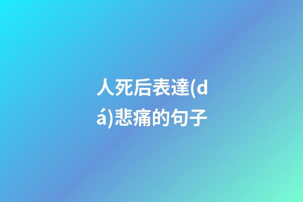 人死后表達(dá)悲痛的句子