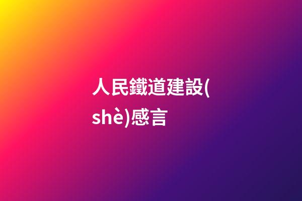 人民鐵道建設(shè)感言