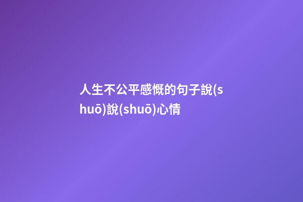 人生不公平感慨的句子說(shuō)說(shuō)心情