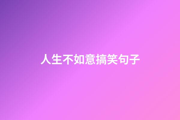 人生不如意搞笑句子