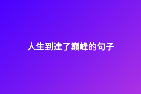 人生到達了巔峰的句子