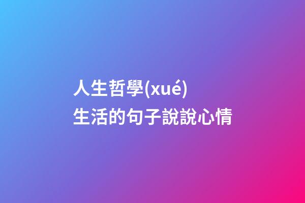 人生哲學(xué)生活的句子說說心情