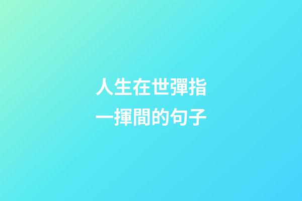 人生在世彈指一揮間的句子