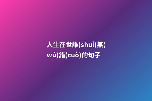 人生在世誰(shuí)無(wú)錯(cuò)的句子
