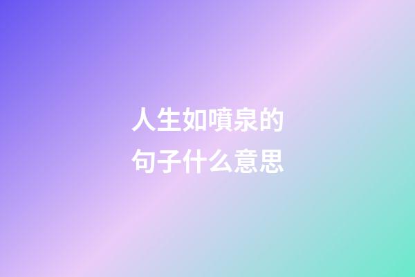 人生如噴泉的句子什么意思