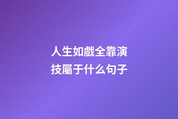 人生如戲全靠演技屬于什么句子